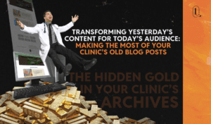 LAVRENTI Studio - Blog 4 - Transforming Yesterday’s Content for Today’s Audience Making the Most of Your Clinic’s Old Blog Posts